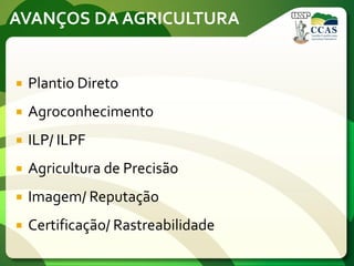 AVANÇOS DA AGRICULTURA
 Plantio Direto
 Agroconhecimento
 ILP/ ILPF
 Agricultura de Precisão
 Imagem/ Reputação
 Certificação/ Rastreabilidade
 