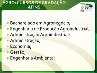 AGRO: CURSOS DE GRADAÇÃO
AFINS
 Bacharelado em Agronegócio;
 Engenharia de Produção Agroindustrial;
 Administração Agroindustrial;
 Administração;
 Economia;
 Gestão;
 Engenharia Ambiental
 