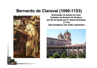 Bernardo de Claraval (1090-1153)
Reformador da Ordem de Cister
Fundador do Mosteiro de Alcobaça
que lhe foi doado por D. Afonso Henriques
(1153)
Sede portuguesa dos frades agrónomos
 
