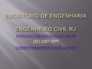 WWW.ENGENHEIROCIVILRJ.COM.BR 
(21) 3287-3377 
contato@engenheirocivilrj.com.br 
