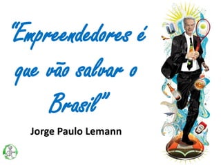 Jorge Paulo Lemann
“Empreendedores é
que vão salvar o
Brasil”
 