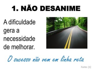 1. NÃO DESANIME
A dificuldade
gera a
necessidade
de melhorar.
O sucesso não vem em linha reta
Fonte: [1]
 