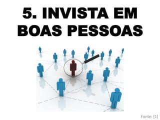 5. INVISTA EM
BOAS PESSOAS
Fonte: [1]
 