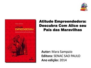 Atitude Empreendedora:
Descubra Com Alice seu
País das Maravilhas
Autor: Mara Sampaio
Editora: SENAC SAO PAULO
Ano edição: 2014
 