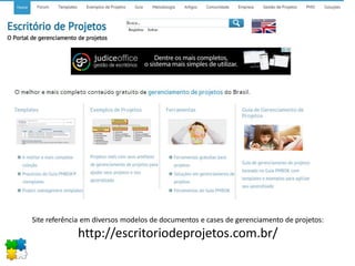 Site referência em diversos modelos de documentos e cases de gerenciamento de projetos:
http://escritoriodeprojetos.com.br/
 