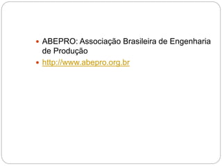  ABEPRO: Associação Brasileira de Engenharia
de Produção
 http://www.abepro.org.br
 