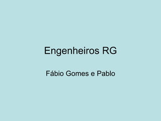 Engenheiros RG Fábio Gomes e Pablo 
