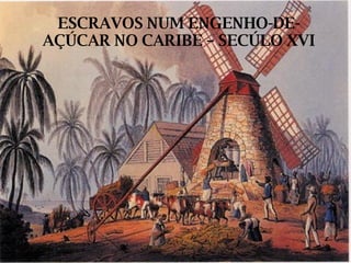 ESCRAVOS NUM ENGENHO-DE-AÇÚCAR NO CARIBE – SECÚLO XVI 