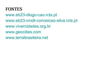 FONTES www.eb23-diogo-cao.rcts.pt www.eb23-cmdt-conceicao-silva.rcts.pt www.vivercidades.org.br www.geocities.com www.terrabrasileira.net 