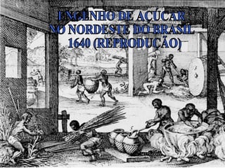 ENGENHO DE AÇÚCAR  NO NORDESTE DO BRASIL 1640 (REPRODUÇÃO) 