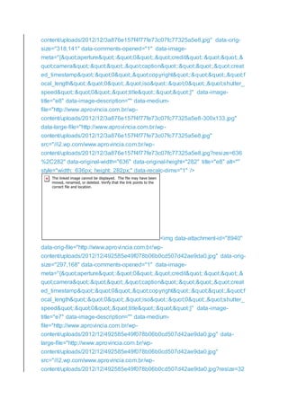 content/uploads/2012/12/3a876e157f4f77fe73c07fc77325a5e8.jpg" data-orig-
size="318,141" data-comments-opened="1" data-image-
meta="{"aperture":"0","credit":"",&
quot;camera":"","caption":"","creat
ed_timestamp":"0","copyright":"","f
ocal_length":"0","iso":"0","shutter_
speed":"0","title":""}" data-image-
title="e8" data-image-description="" data-medium-
file="http://www.aprovincia.com.br/wp-
content/uploads/2012/12/3a876e157f4f77fe73c07fc77325a5e8-300x133.jpg"
data-large-file="http://www.aprovincia.com.br/wp-
content/uploads/2012/12/3a876e157f4f77fe73c07fc77325a5e8.jpg"
src="//i2.wp.com/www.aprovincia.com.br/wp-
content/uploads/2012/12/3a876e157f4f77fe73c07fc77325a5e8.jpg?resize=636
%2C282" data-original-width="636" data-original-height="282" title="e8" alt=""
style="width: 636px; height: 282px;" data-recalc-dims="1" />
<img data-attachment-id="8940"
data-orig-file="http://www.aprovincia.com.br/wp-
content/uploads/2012/12/492585e49f078b06b0cd507d42ae9da0.jpg" data-orig-
size="297,168" data-comments-opened="1" data-image-
meta="{"aperture":"0","credit":"",&
quot;camera":"","caption":"","creat
ed_timestamp":"0","copyright":"","f
ocal_length":"0","iso":"0","shutter_
speed":"0","title":""}" data-image-
title="e7" data-image-description="" data-medium-
file="http://www.aprovincia.com.br/wp-
content/uploads/2012/12/492585e49f078b06b0cd507d42ae9da0.jpg" data-
large-file="http://www.aprovincia.com.br/wp-
content/uploads/2012/12/492585e49f078b06b0cd507d42ae9da0.jpg"
src="//i2.wp.com/www.aprovincia.com.br/wp-
content/uploads/2012/12/492585e49f078b06b0cd507d42ae9da0.jpg?resize=32
 