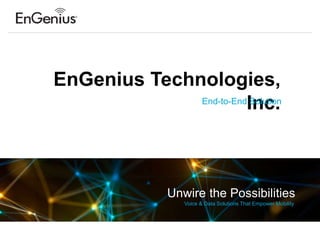 EnGenius Technologies,
Inc.
Unwire the Possibilities
Voice & Data Solutions That Empower Mobility
End-to-End Solution
 