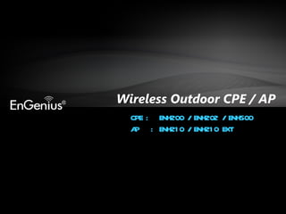 Wireless Outdoor CPE / AP CPE : ENH200 / ENH202 / ENH500 AP  : ENH210 / ENH210 EXT 