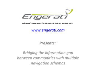 Presents:  Bridging the information gap between communities with multiple navigation schemas www.engerati.com 