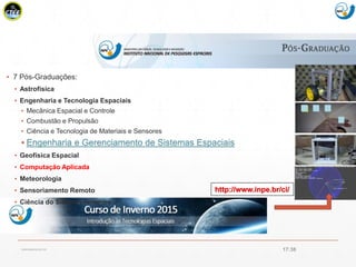 Mission Simulation Lab
HICEE
http://www.inpe.br/ci/
cscerqueira.com.br
▪ 7 Pós-Graduações:
▪ Astrofísica
▪ Engenharia e Tecnologia Espaciais
▪ Mecânica Espacial e Controle
▪ Combustão e Propulsão
▪ Ciência e Tecnologia de Materiais e Sensores
▪ Engenharia e Gerenciamento de Sistemas Espaciais
▪ Geofísica Espacial
▪ Computação Aplicada
▪ Meteorologia
▪ Sensoriamento Remoto
▪ Ciência do Sistema Terrestre
17:38
 