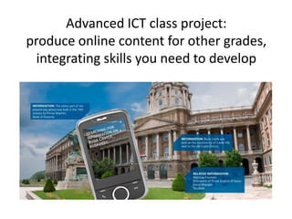 Advanced ICT class project:
produce online content for other grades,
integrating skills you need to develop
 