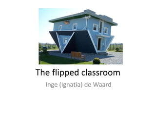 The flipped classroom
Inge (Ignatia) de Waard
 