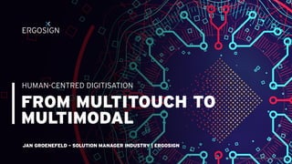 FROM MULTITOUCH TO
MULTIMODAL
HUMAN-CENTRED DIGITISATION
Bildquelle: https://ooc.vn/ung-dung-cua-big-data/
JAN GROENEFELD - SOLUTION MANAGER INDUSTRY | ERGOSIGN
 