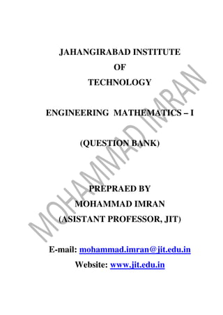 JAHANGIRABAD INSTITUTE
OF
TECHNOLOGY
ENGINEERING MATHEMATICS – I
(QUESTION BANK)
PREPRAED BY
MOHAMMAD IMRAN
(ASISTANT PROFESSOR, JIT)
E-mail: mohammad.imran@jit.edu.in
Website: www.jit.edu.in
 