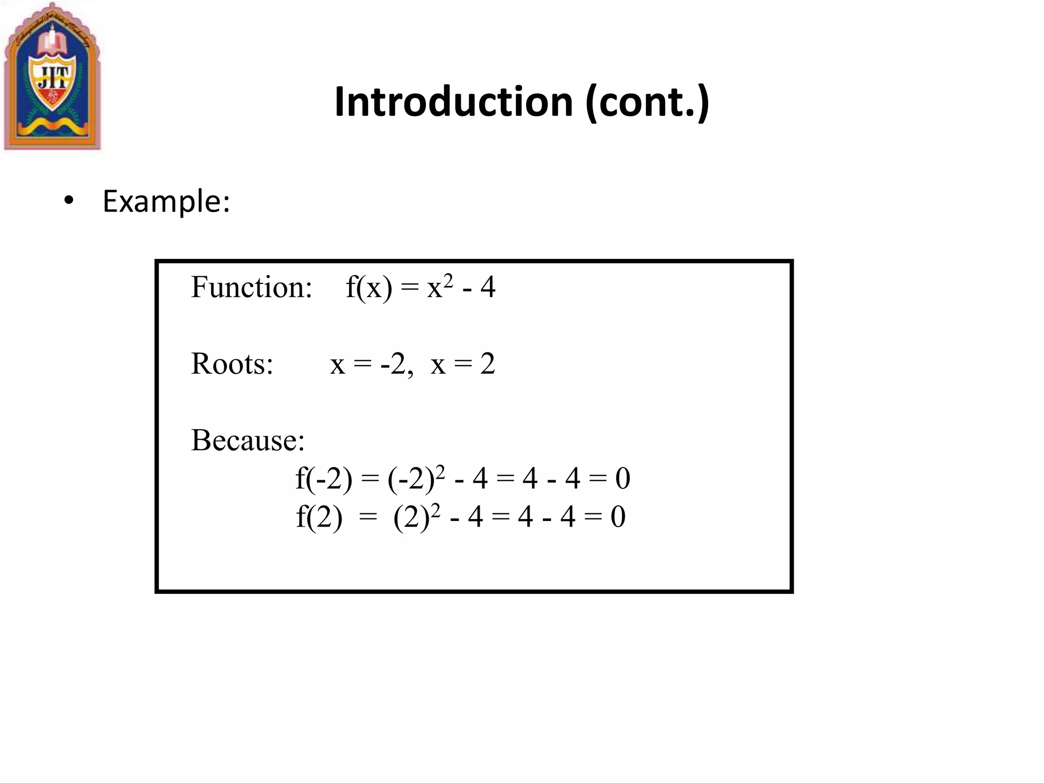 Introduction (cont.)
• Example:
Function: f(x) = x2 - 4
Roots: x = -2, x = 2
Because:
f(-2) = (-2)2 - 4 = 4 - 4 = 0
f(2) = (2)2 - 4 = 4 - 4 = 0
 