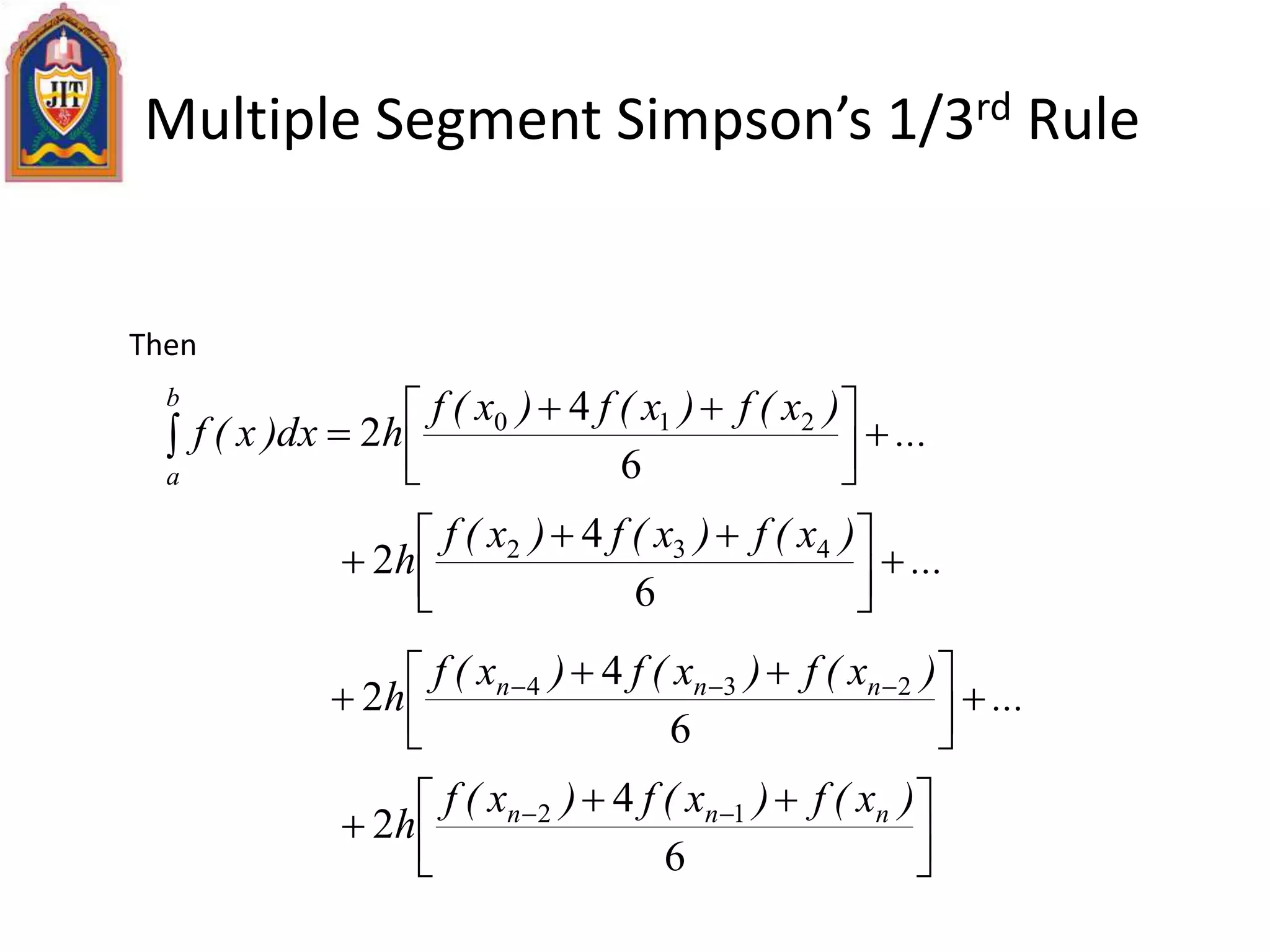 Multiple Segment Simpson’s 1/3rd Rule
Then
...
)x(f)x(f)x(f
hdx)x(f
b
a



 

6
4
2 210
...
)x(f)x(f)x(f
h 


 

6
4
2 432
...
)x(f)x(f)x(f
h nnn



 
 
6
4
2 234



 
 
6
4
2 12 )x(f)x(f)x(f
h nnn
 