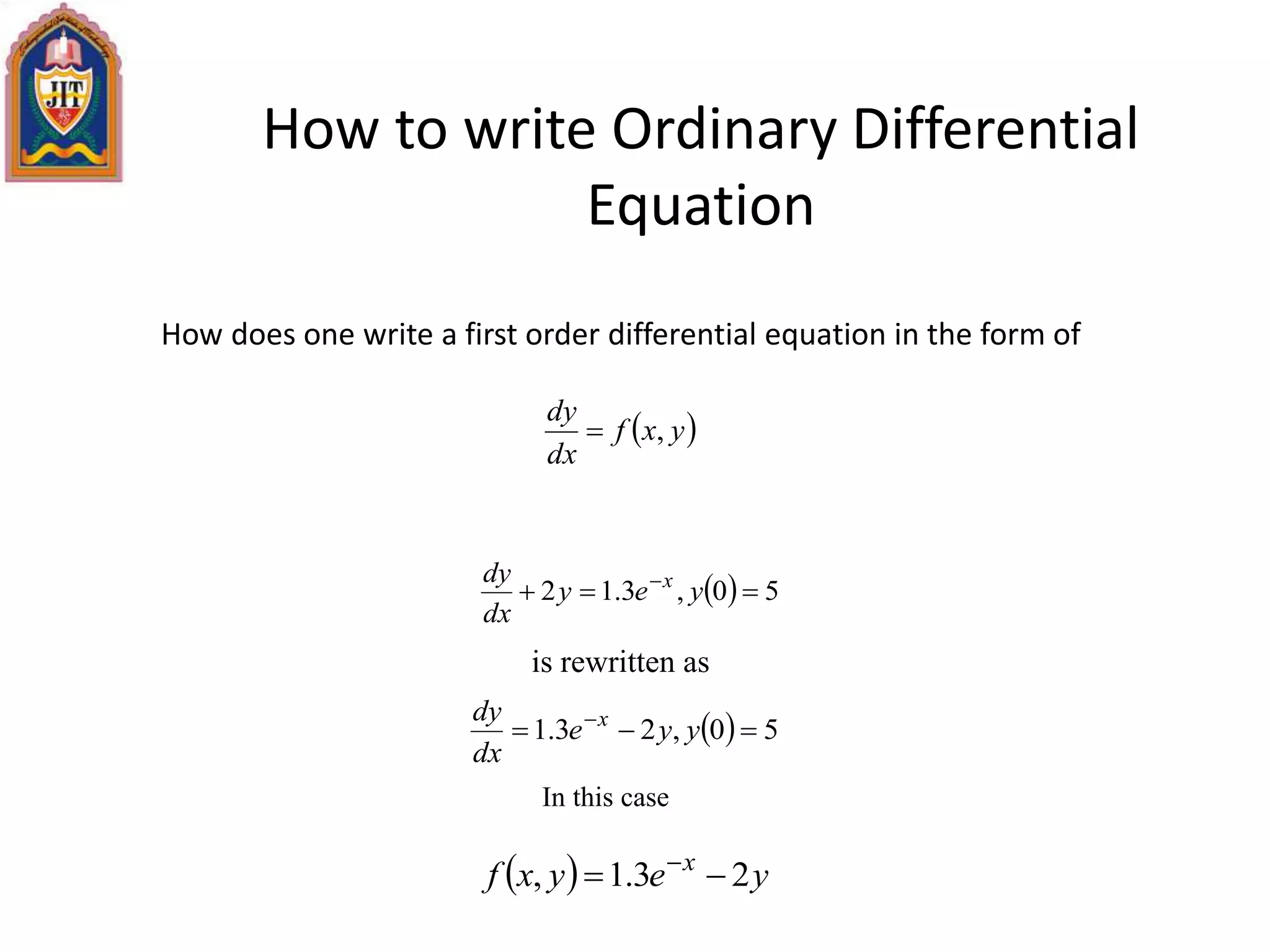 How to write Ordinary Differential
Equation
  50,3.12  
yey
dx
dy x
is rewritten as
  50,23.1  
yye
dx
dy x
In this case
  yeyxf x
23.1,  
How does one write a first order differential equation in the form of
 yxf
dx
dy
,
 