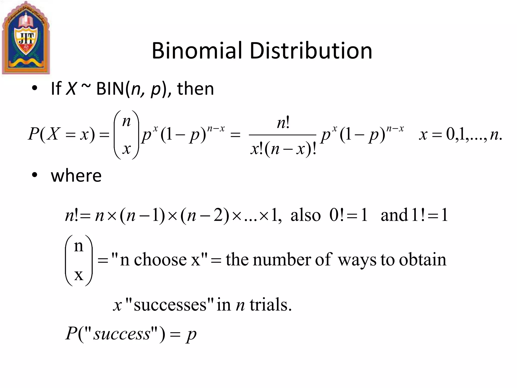 Binomial Distribution
• If X ~ BIN(n, p), then
• where
.,...,1,0)1(
)!(!
!
)1()( nxpp
xnx
n
pp
x
n
xXP xnxxnx








 
psuccessP
nx
nnnn








)"("
trials.insuccesses""
obtaintowaysofnumberthex"choosen"
x
n
11!and10!also,1...)2()1(!
 