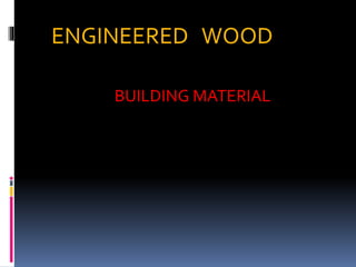 ENGINEERED WOOD
BUILDING MATERIAL
 