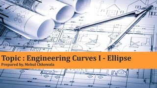 Topic : Engineering Curves I - Ellipse
Prepared by, Mehul Chhowala
1
 
