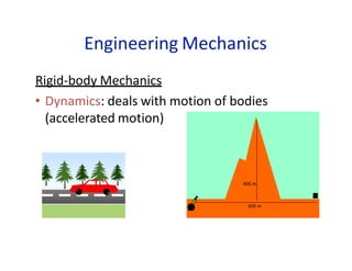 Engineering Mechanics
Rigid-body Mechanics
• Dynamics: deals with motion of bodies
(accelerated motion)
 