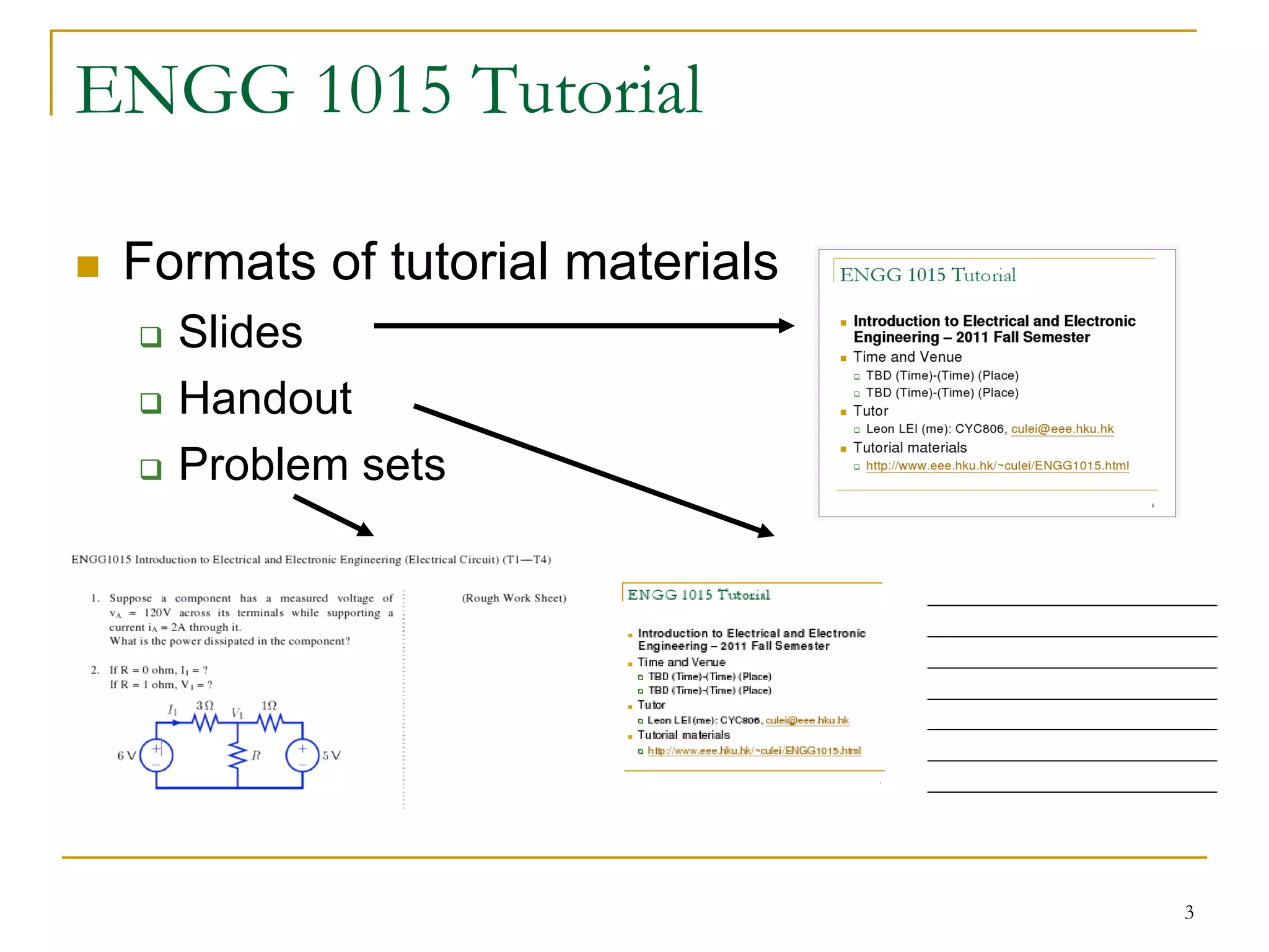 ENGG 1015 Tutorial

 Formats of tutorial materials
   Slides
   Handout
   Problem sets




                                 3
 