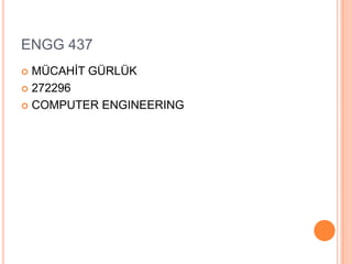 ENGG 437
 MÜCAHİT GÜRLÜK
 272296

 COMPUTER ENGINEERING
 