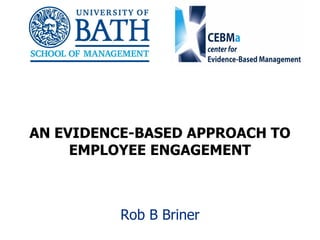 1
AN EVIDENCE-BASED APPROACH TO
EMPLOYEE ENGAGEMENT
Rob B Briner
 