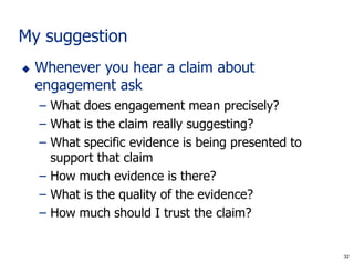 32
My suggestion
 Whenever you hear a claim about
engagement ask
– What does engagement mean precisely?
– What is the cla...