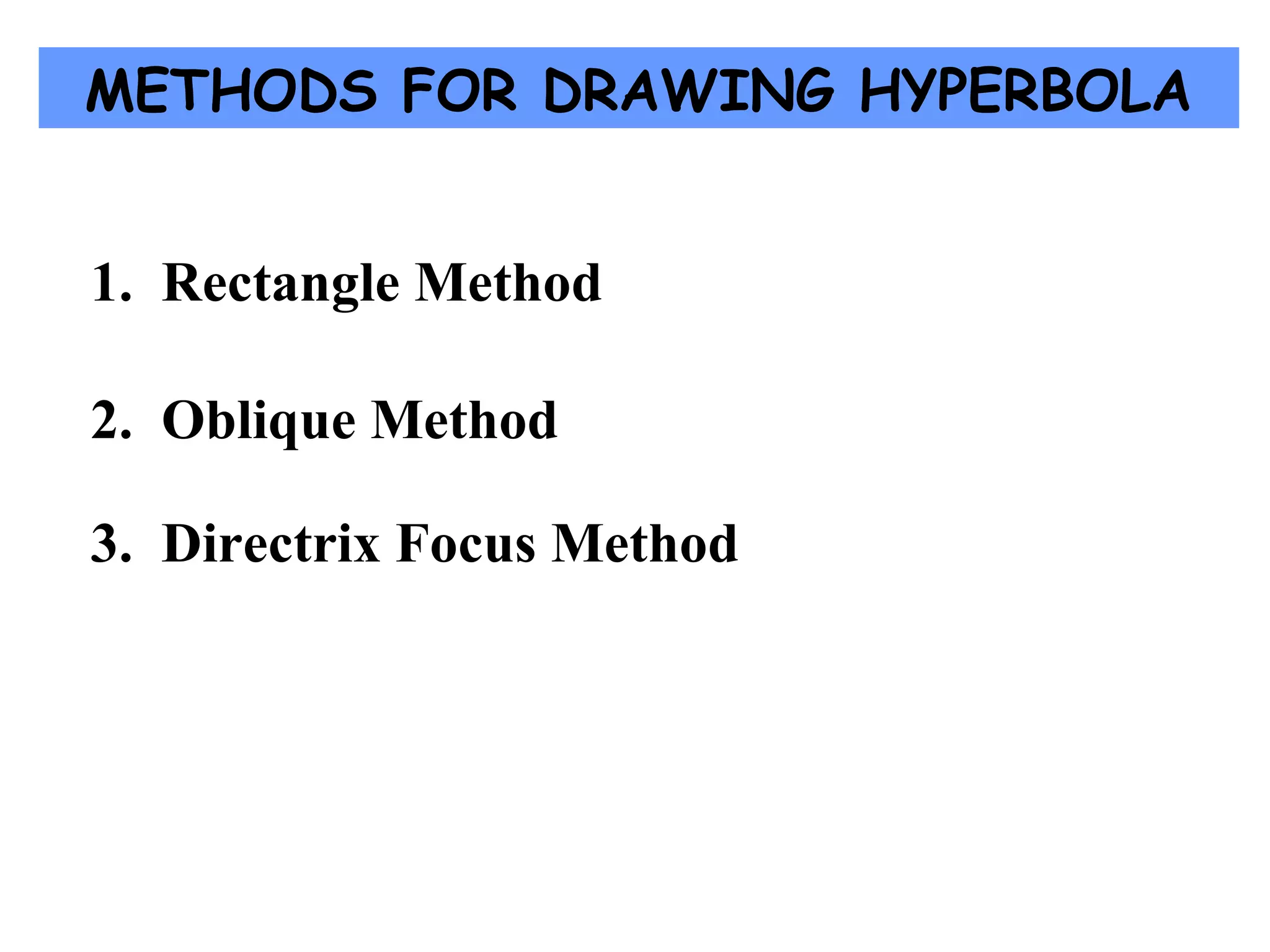 METHODS FOR DRAWING HYPERBOLA
1. Rectangle Method
2. Oblique Method
3. Directrix Focus Method
 