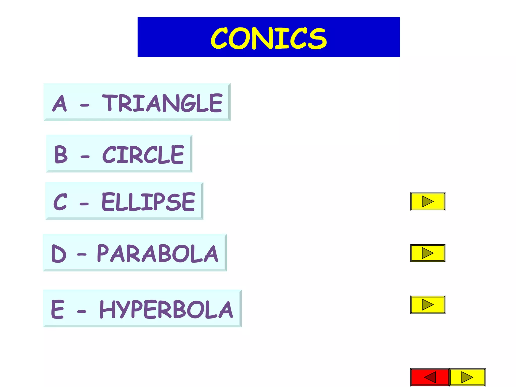 B - CIRCLE
A - TRIANGLE
CONICS
C - ELLIPSE
D – PARABOLA
E - HYPERBOLA
 