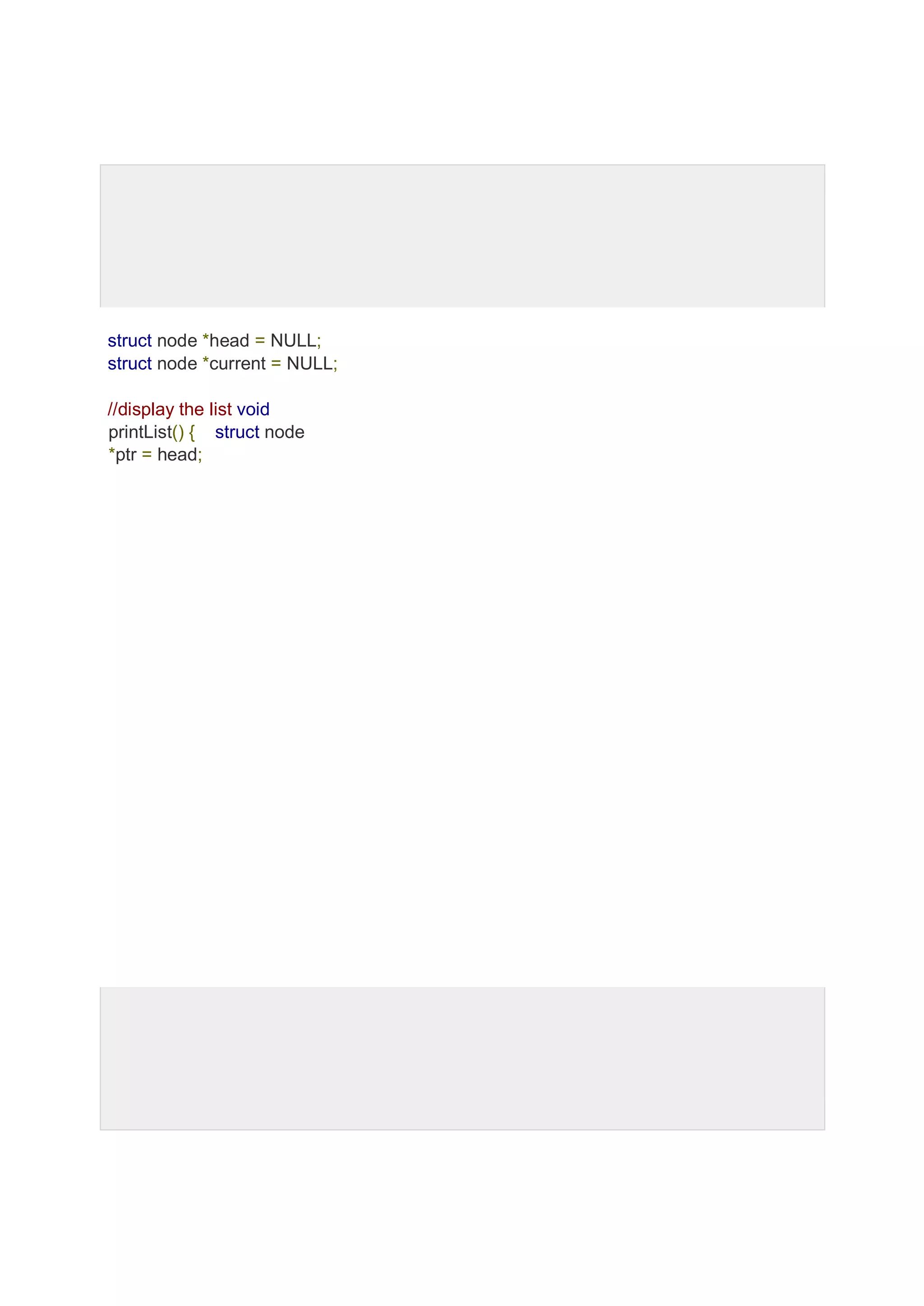 struct node *head = NULL; struct node *current = NULL; //display the list void printList() { struct node *ptr = head; 