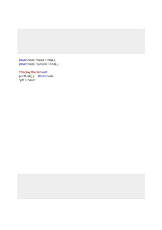 struct node *head = NULL;
struct node *current = NULL;
//display the list void
printList() { struct node
*ptr = head;
 