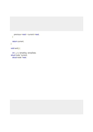 previous->next = current->next;
}
return current;
}
void sort() {
int i, j, k, tempKey, tempData;
struct node *current;
struct node *next;
 
