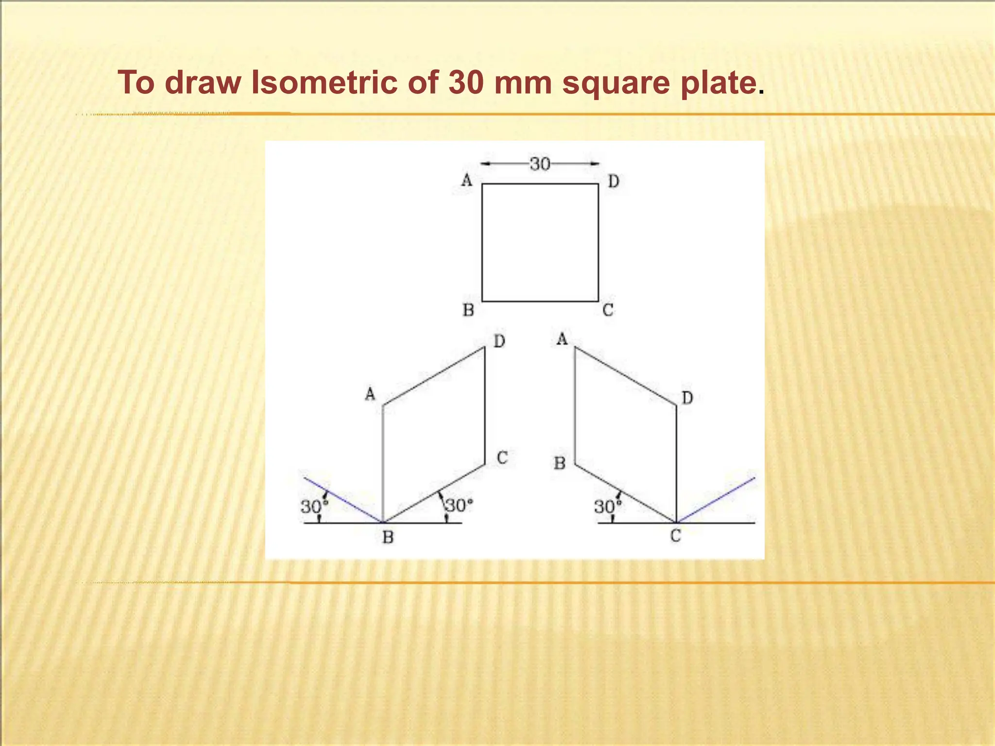 To draw Isometric of 30 mm square plate.
 