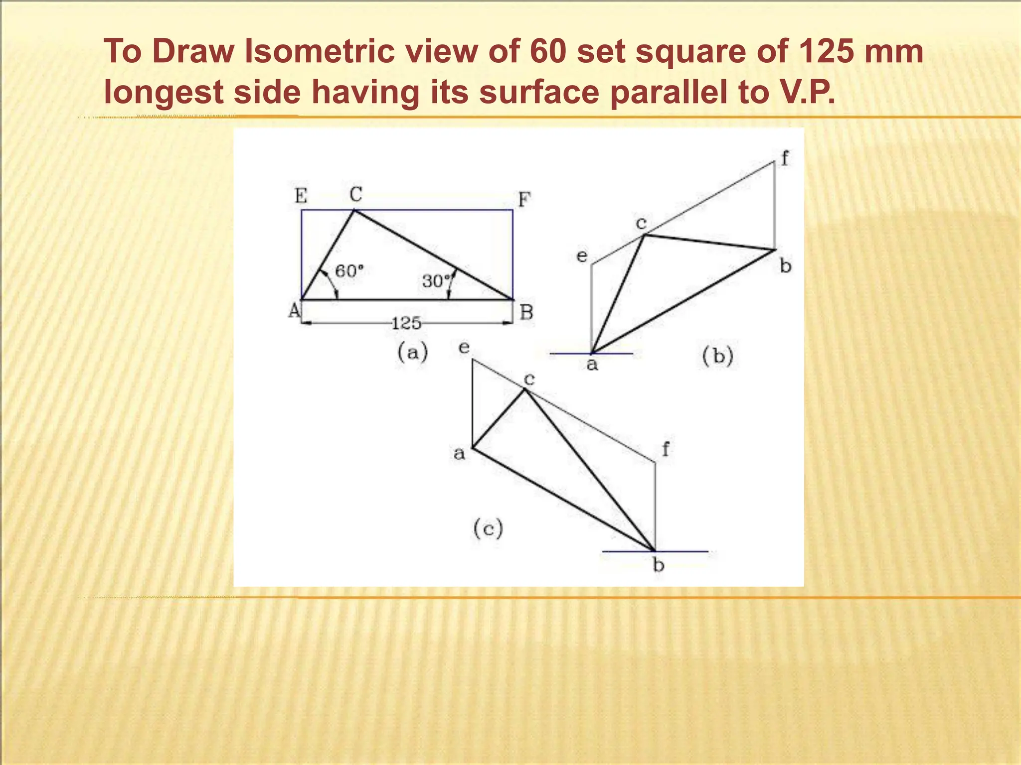 To Draw Isometric view of 60 set square of 125 mm
longest side having its surface parallel to V.P.
 