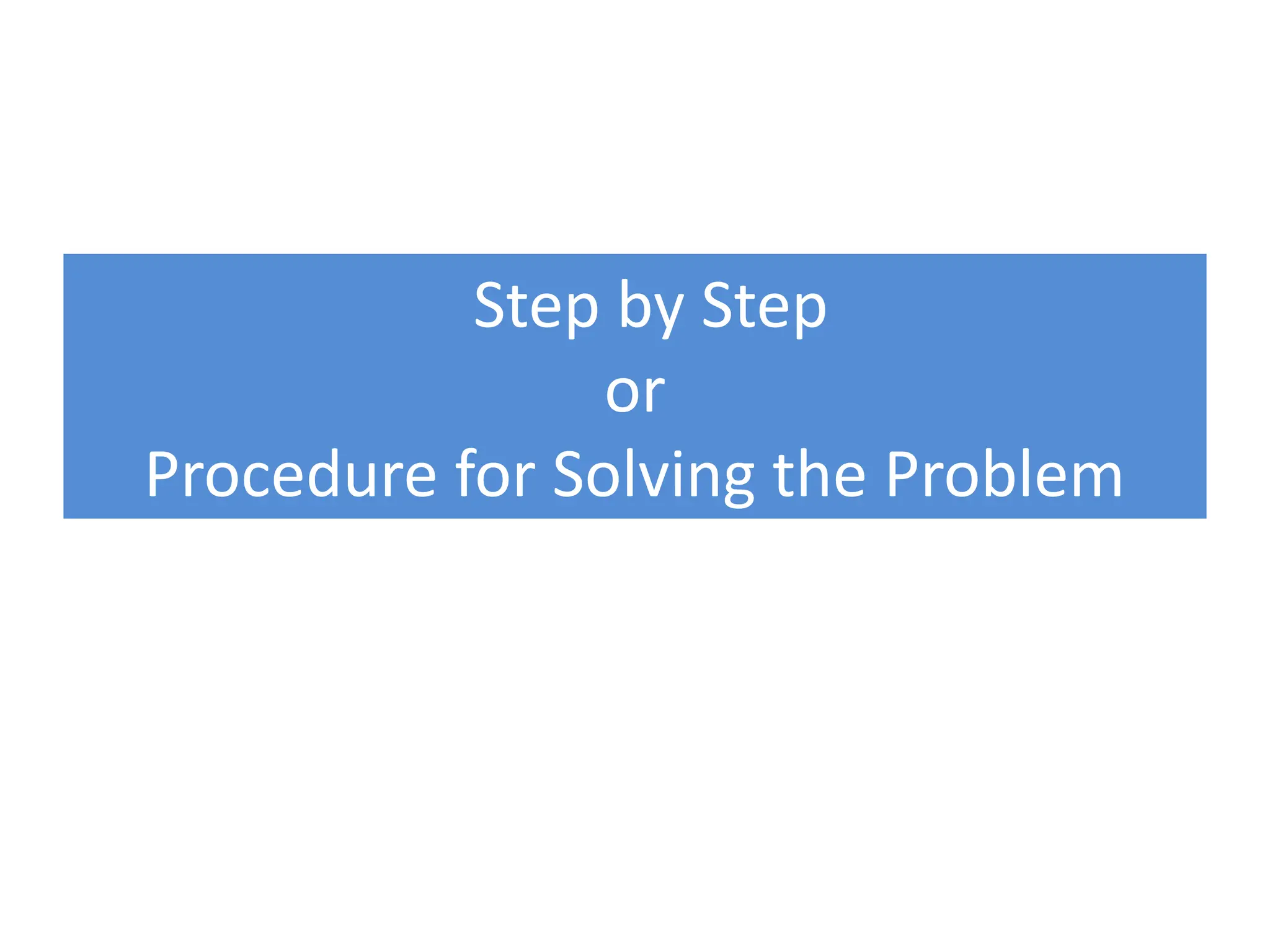 Step by Step
or
Procedure for Solving the Problem
 