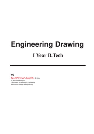 Engineering Drawing
I Year B.Tech
By
NN..SSRRIINNIIVVAASSAA RREEDDDDYY..,, M.Tech.
Sr. Assistant Professor
Department of Mechanical Engineering
Vardhaman College of Engineering
 