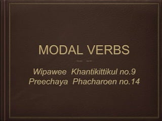 MODAL VERBS
Wipawee Khantikittikul no.9
Preechaya Phacharoen no.14
 