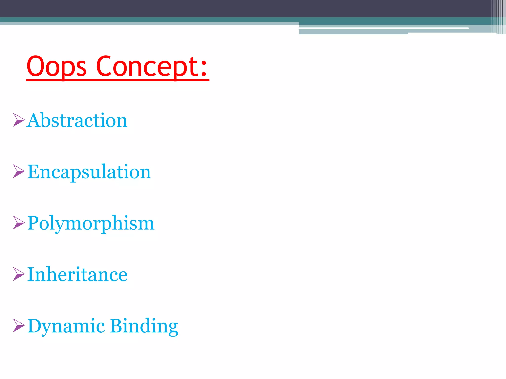 Oops Concept:
Abstraction
Encapsulation
Polymorphism
Inheritance
Dynamic Binding
 