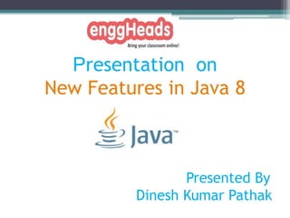 Presentation on
New Features in Java 8
Presented By
Dinesh Kumar Pathak
 