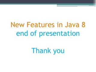 New Features in Java 8
end of presentation
Thank you
 