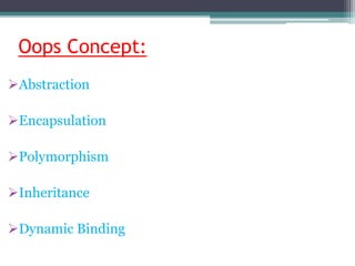 Oops Concept:
Abstraction
Encapsulation
Polymorphism
Inheritance
Dynamic Binding
 