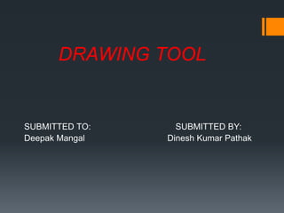 DRAWING TOOL
SUBMITTED TO: SUBMITTED BY:
Deepak Mangal Dinesh Kumar Pathak
 