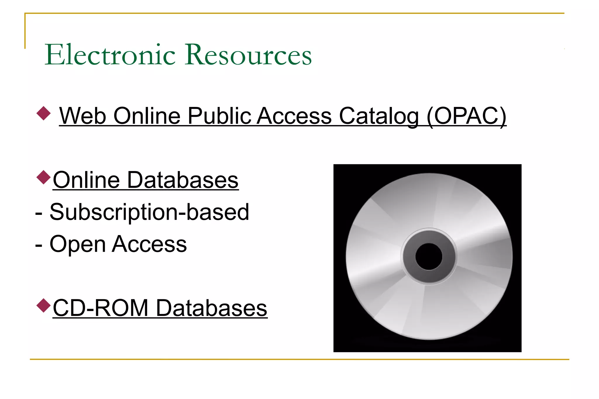 Electronic Resources
 Web Online Public Access Catalog (OPAC)
Online Databases
- Subscription-based
- Open Access
CD-ROM Databases
 